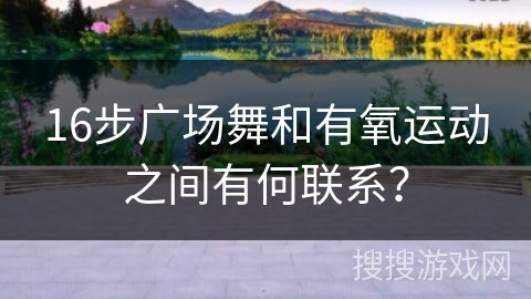16步广场舞和有氧运动之间有何联系？