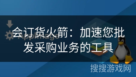 会订货火箭:加速您批发采购业务的工具 会订货火箭:加速您批发采购业务的工具