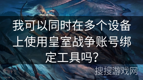 我可以同时在多个设备上使用皇室战争账号绑定工具吗？