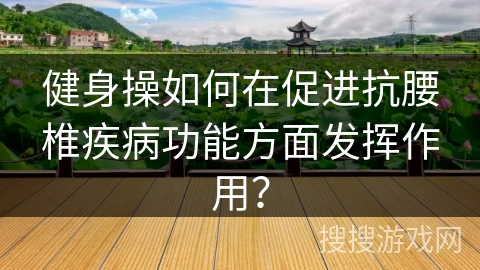 健身操如何在促进抗腰椎疾病功能方面发挥作用？