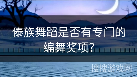傣族舞蹈是否有专门的编舞奖项？