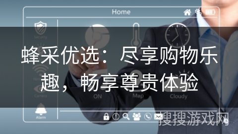 蜂采优选：尽享购物乐趣，畅享尊贵体验