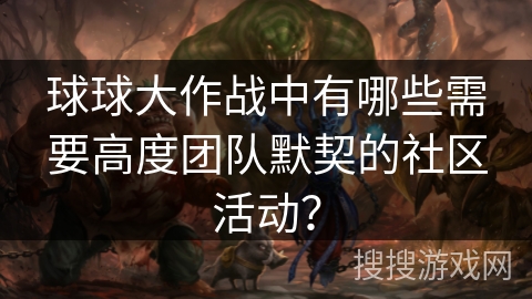 球球大作战中有哪些需要高度团队默契的社区活动？