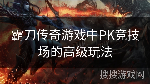 霸刀传奇游戏中PK竞技场的高级玩法 霸刀传奇游戏中PK竞技场的高级玩法