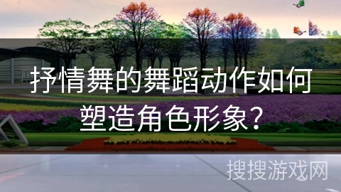 抒情舞的舞蹈动作如何塑造角色形象？