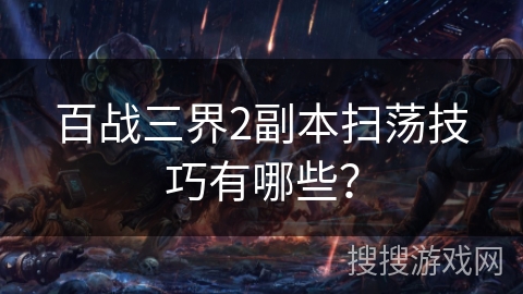 百战三界2副本扫荡技巧有哪些？