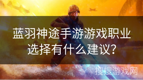 蓝羽神途手游游戏职业选择有什么建议？