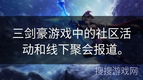 三剑豪游戏中的社区活动和线下聚会报道。