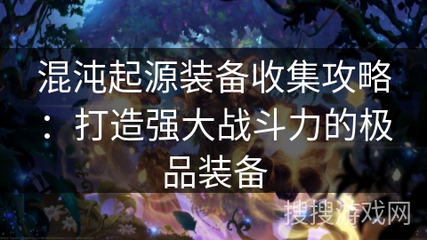 混沌起源装备收集攻略：打造强大战斗力的极品装备