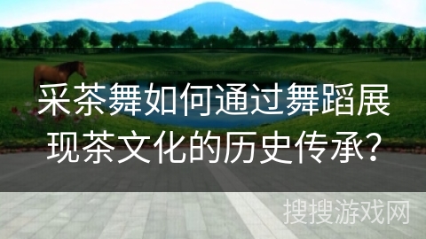 采茶舞如何通过舞蹈展现茶文化的历史传承？
