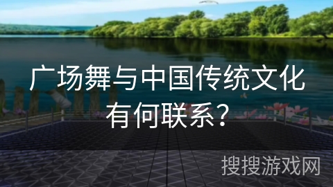 广场舞与中国传统文化有何联系？