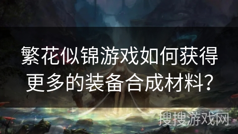 繁花似锦游戏如何获得更多的装备合成材料？