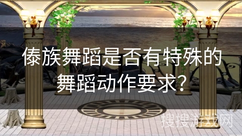 傣族舞蹈是否有特殊的舞蹈动作要求？