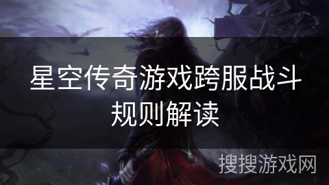星空传奇游戏跨服战斗规则解读