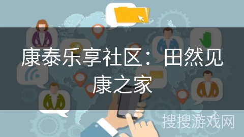 康泰乐享社区:田然见康之家 康泰乐享社区:田然见康之家