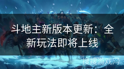 斗地主新版本更新：全新玩法即将上线