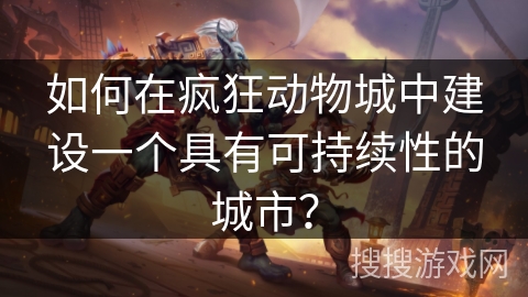 如何在疯狂动物城中建设一个具有可持续性的城市? 如何在疯狂动物城中建设一个具有可持续性的城市?