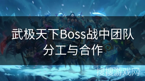 武极天下Boss战中团队分工与合作 武极天下Boss战中团队分工与合作
