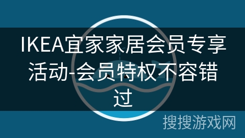 IKEA宜家家居会员专享活动-会员特权不容错过