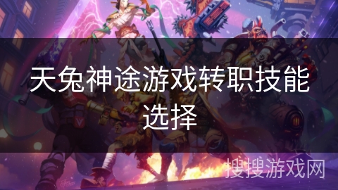 天兔神途游戏转职技能选择 天兔神途游戏转职技能选择