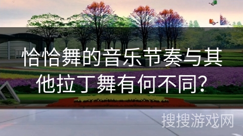 恰恰舞的音乐节奏与其他拉丁舞有何不同？