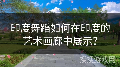 印度舞蹈如何在印度的艺术画廊中展示？