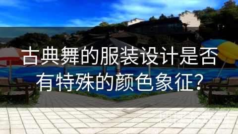 古典舞的服装设计是否有特殊的颜色象征？