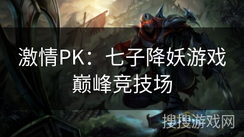 激情PK：七子降妖游戏巅峰竞技场