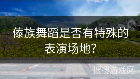 傣族舞蹈是否有特殊的表演场地？