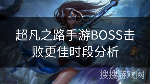 超凡之路手游BOSS击败更佳时段分析