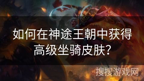 如何在神途王朝中获得高级坐骑皮肤？