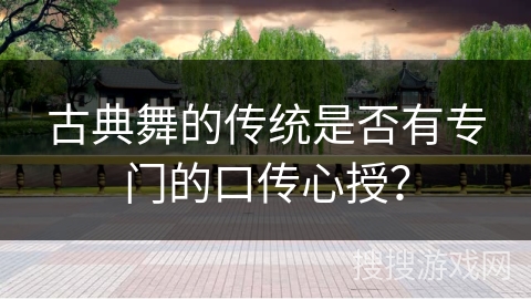 古典舞的传统是否有专门的口传心授？