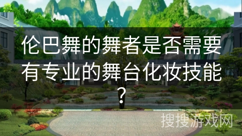 伦巴舞的舞者是否需要有专业的舞台化妆技能? 伦巴舞的舞者是否需要有专业的舞台化妆技能?