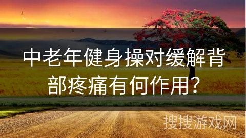 中老年健身操对缓解背部疼痛有何作用？