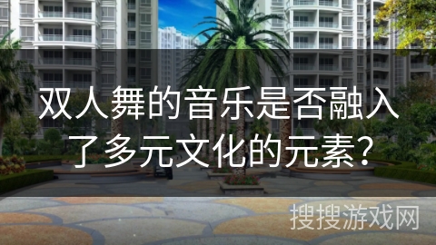 双人舞的音乐是否融入了多元文化的元素？