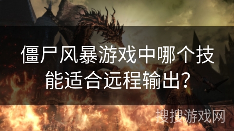僵尸风暴游戏中哪个技能适合远程输出？