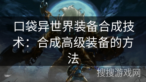 口袋异世界装备合成技术：合成高级装备的方法