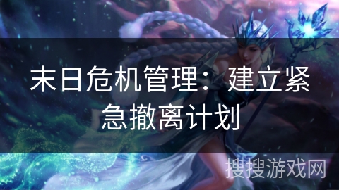 末日危机管理:建立紧急撤离计划 末日危机管理:建立紧急撤离计划