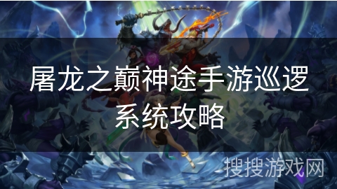 屠龙之巅神途手游巡逻系统攻略 屠龙之巅神途手游巡逻系统攻略