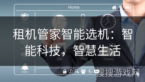 租机管家智能选机：智能科技，智慧生活