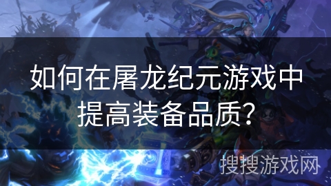 如何在屠龙纪元游戏中提高装备品质？