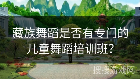 藏族舞蹈是否有专门的儿童舞蹈培训班？