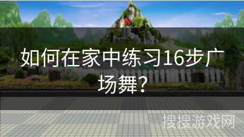 如何在家中练习16步广场舞？