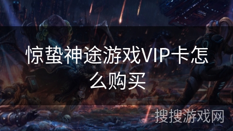 惊蛰神途游戏VIP卡怎么购买