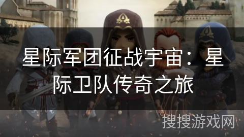 星际军团征战宇宙：星际卫队传奇之旅