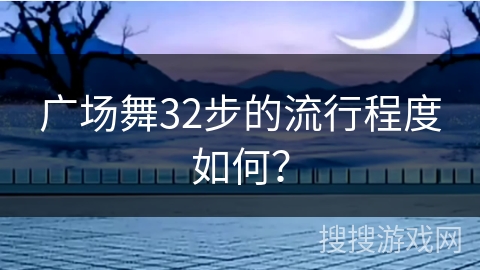 广场舞32步的流行程度如何？