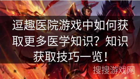 逗趣医院游戏中如何获取更多医学知识?知识获取技巧一览! 逗趣医院游戏中如何获取更多医学知识?知识获取技巧一览!