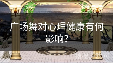 广场舞对心理健康有何影响？