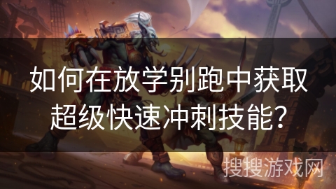 如何在放学别跑中获取超级快速冲刺技能？