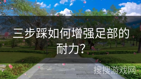 三步踩如何增强足部的耐力？